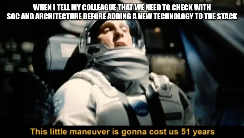 Interstellar meme of a reclining astronaut, captioned: when I tell my colleague we need to check with security and architecture before adding a new technology to the stack — this little maneuver is gonna cost us 51 years.