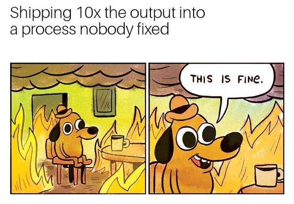 This Is Fine meme, two panels: a dog sits calmly at a table in a room engulfed in flames, captioned 'Shipping 10x the output into a process nobody fixed'.